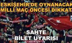 Eskişehir'de oynanacak milli maç öncesi dikkat! Sahte bilet uyarısı