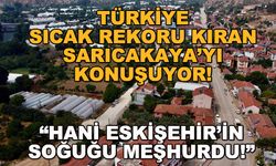 Türkiye sıcak rekoru kıran Sarıcakaya'yı konuşuyor! "Hani Eskişehir'in soğuğu meşhurdu!"