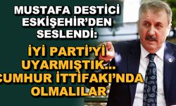 Destici Eskişehir'den seslendi: İYİ Parti'yi uyarmıştık... Cumhur İttifakı'nda olmalılar