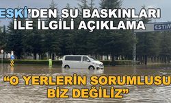 ESKİ'den su baskınları ile ilgili açıklama: "O yerlerin sorumlusu biz değiliz"