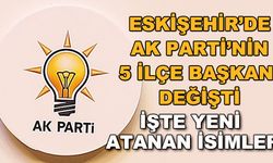 Eskişehir'de AK Parti'nin 5 ilçe başkanı değişti