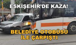 Eskişehir'de kaza! Belediye otobüsü ile çarpıştı