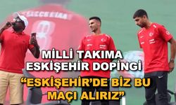 Milli Takıma Eskişehir dopingi... "Eskişehir'de biz bu maçı alırız"
