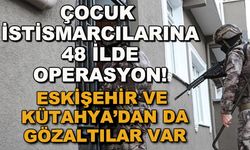 Çocuk istismarcılarına 48 ilde operasyon! Eskişehir ve Kütahya'dan da gözaltılar var