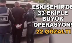 Eskişehir'de 33 ekiple büyük operasyon! 22 gözaltı