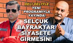 Selçuk Bayraktar siyasete girmesin! - Deli Deliyle