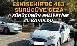Eskişehir'de 463 sürücüye ceza... 9 sürücünün ehliyetine el konuldu