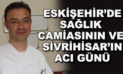 Eskişehir'de sağlık camiasının ve Sivrihisar'ın acı günü