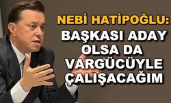Nebi Hatipoğlu: Başkası aday olsa da vargücüyle çalışacağım