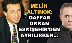 Melih Altınok: Gaffar Okkan Eskişehir'den ayrılırken...