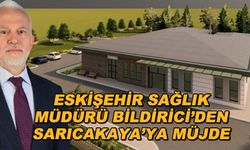 Eskişehir Sağlık Müdürü Bildirici'den Sarıcakaya'ya müjde