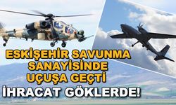 Eskişehir savunma sanayisinde uçuşa geçti... İhracat göklerde!