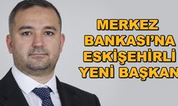 Merkez Bankası'na Eskişehirli yeni başkan