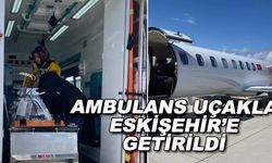 Ambulans uçakla Eskişehir'e getirildi