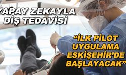 Yapay zekayla diş tedavisi... "İlk pilot uygulama Eskişehir'de başlayacak"