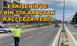 Eskişehir'de 2 bin 776 araçtan kaçı ceza yedi?