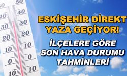 Eskişehir direkt yaza geçiyor! İlçelere göre son hava durumu tahminleri