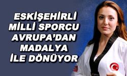 Eskişehirli milli sporcu Avrupa'dan madalya ile dönüyor