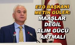 ETO Başkanı Metin Güler: Maaşlar değil alım gücü artmalı
