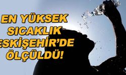 En yüksek sıcaklık Eskişehir'de ölçüldü!