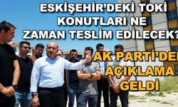 Eskişehir'deki TOKİ konutları ne zaman teslim edilecek? AK Parti'den açıklama geldi