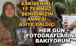 Eskişehirli 15 Temmuz şehidimizin annesi Asiye Dalgıç: Her gün fotoğraflarına bakıyorum