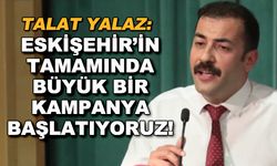 Talat Yalaz: Eskişehir'in tamamında büyük bir kampanya başlatıyoruz!