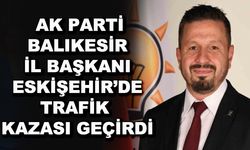 AK Parti Balıkesir İl Başkanı Eskişehir'de trafik kazası geçirdi