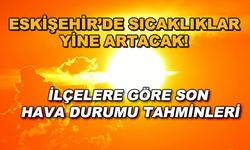 Eskişehir'de sıcaklıklar yine artacak! İlçelere göre son hava durumu tahminleri