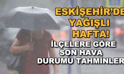 Eskişehir'de yağışlı hafta! İlçelere göre son hava durumu tahminleri