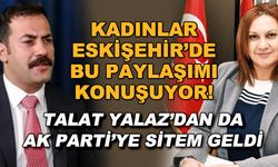 Kadınlar Eskişehir'de bu paylaşımı konuşuyor! Talat Yalaz'dan da AK Parti'ye sitem geldi