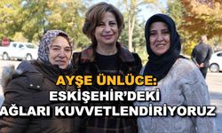 Ayşe Ünlüce: Eskişehir'deki bağları kuvvetlendiriyoruz
