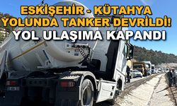 Eskişehir - Kütahya yolunda tanker devrildi! Yol ulaşıma kapandı