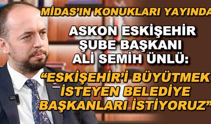 Ali Semih Ünlü: Eskişehir'i büyütmek isteyen belediye başkanları istiyoruz