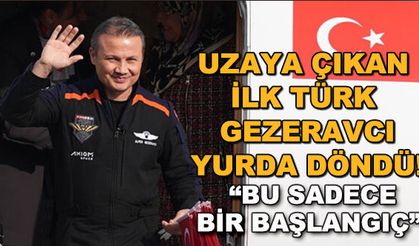 Türkiye'nin ilk astronotu Alper Gezeravcı yurda döndü!