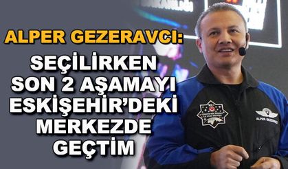 Alper Gezeravcı: Seçilirken son 2 aşamayı Eskişehir'deki merkezde geçtim