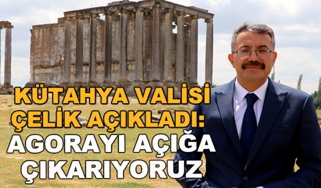 Kütahya Valisi Çelik açıkladı: Agorayı açığa çıkarıyoruz
