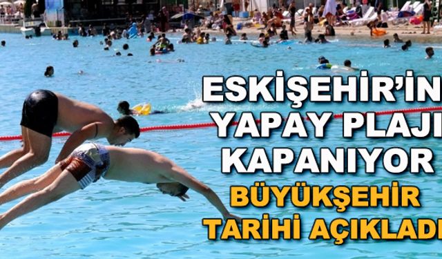 Eskişehir'in yapay plajı kapanıyor... Büyükşehir tarihi açıkladı