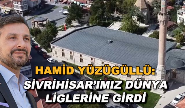 Hamid Yüzügüllü: Sivrihisar'ımız dünya liglerine girdi
