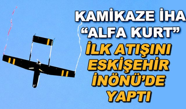 Kamikaze İHA "Alfa Kurt"... İlk atışını Eskişehir İnönü'de yaptı