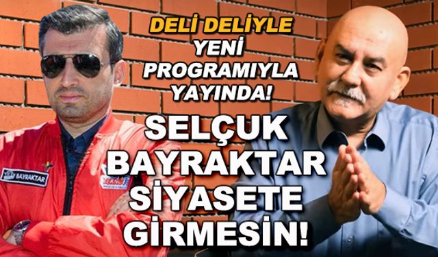 Selçuk Bayraktar siyasete girmesin! - Deli Deliyle