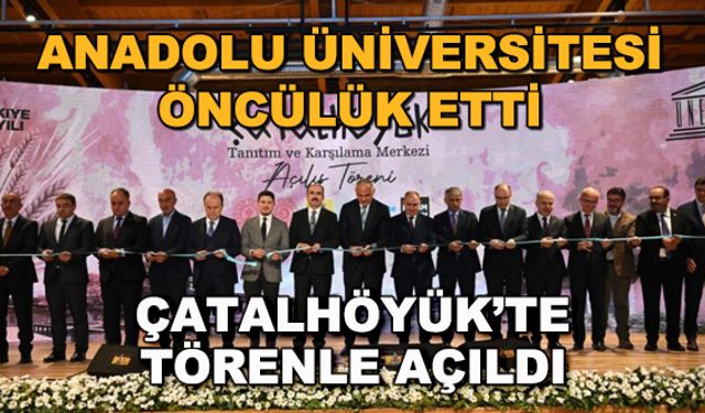 Anadolu Üniversitesi öncülük etti... Çatalhöyük'te törenle açıldı