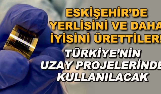 Eskişehir'de yerlisini ve daha iyisini ürettiler! Türkiye'nin uzay projelerinde kullanılacak