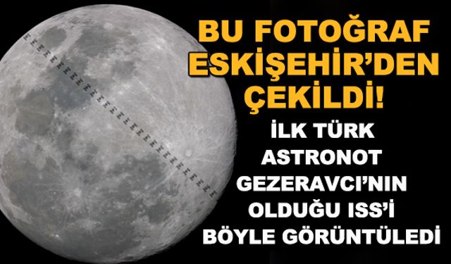 Bu fotoğraf Eskişehir'den çekildi! İlk Türk Astronot Gezeravcı'nın bulunduğu ISS'i böyle görüntüledi