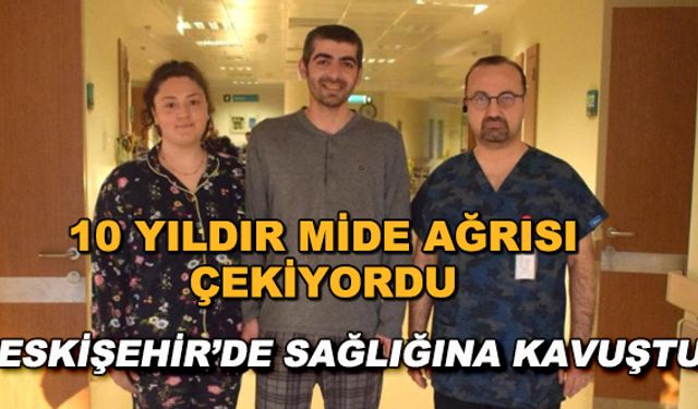10 yıldır mide ağrısı çekiyordu... Eskişehir'de sağlığına kavuştu