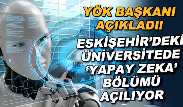 YÖK Başkanı açıkladı! Eskişehir'deki üniversitede 'Yapay Zeka" bölümü açılıyor