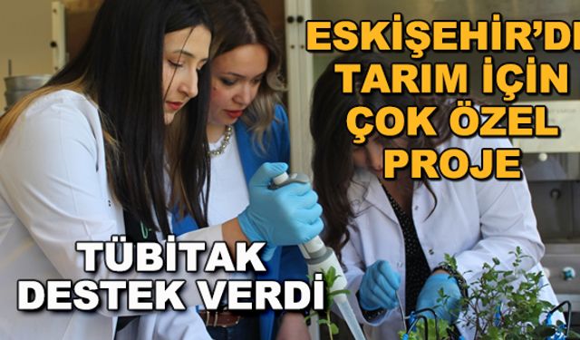 Eskişehir'de tarım için çok özel proje... TÜBİTAK destek verdi