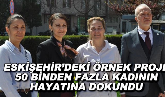 Eskişehir'deki örnek proje 50 binden fazla kadının hayatına dokundu