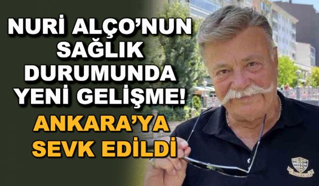 Nuri Alço'nun sağlık durumunda yeni gelişme! Ankara'ya sevk edildi