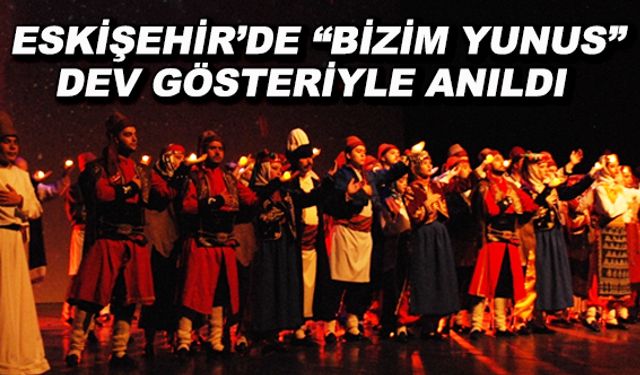 Eskişehir'de "Bizim Yunus" dev gösteriyle anıldı